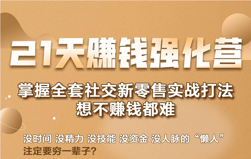 21天赚钱强化营，掌握全套社交新零售实战打法，赚回N倍学员-氢气球网创资源库