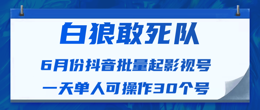 白狼敢死队最新抖音短视频批量起影视号（一天单人可操作30个号）视频课程-氢气球网创资源库