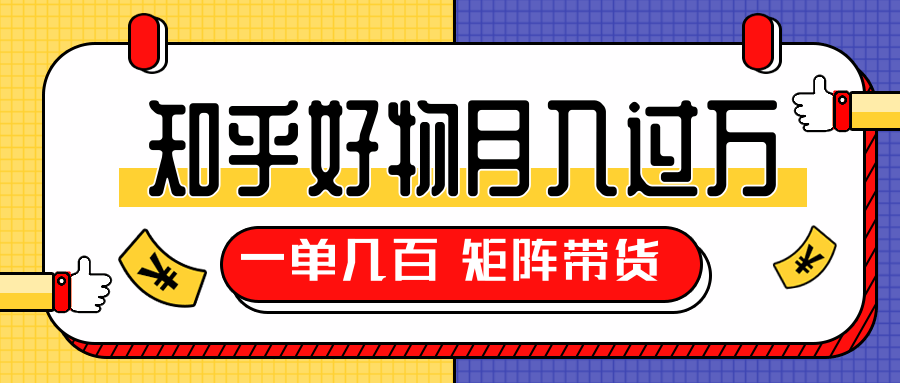 知乎好物推荐独家操作详解，一单能赚几百元上千元，矩阵带货月入过万（共5节视频）-氢气球网创资源库