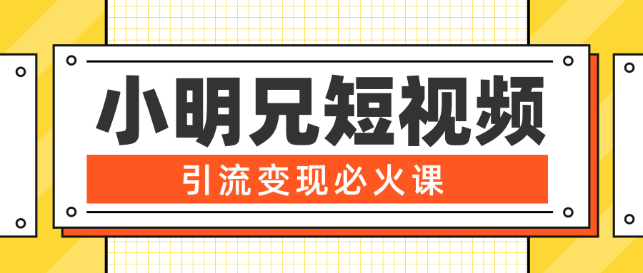 小明兄短视频引流变现必火课，最强dou+玩法 超级变现法则，两天直播间涨粉20w+-氢气球网创资源库