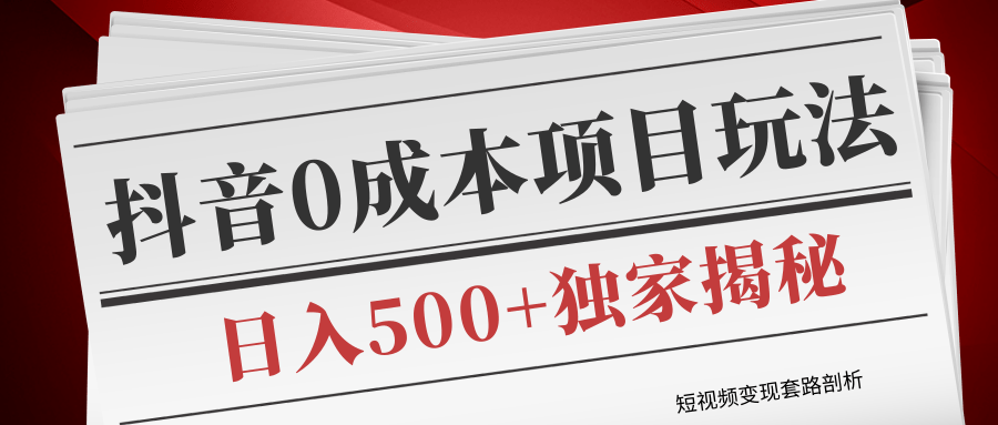 短视频变现套路剖析，抖音0成本赚钱项目玩法，日入500+独家揭秘（共2节视频）-氢气球网创资源库