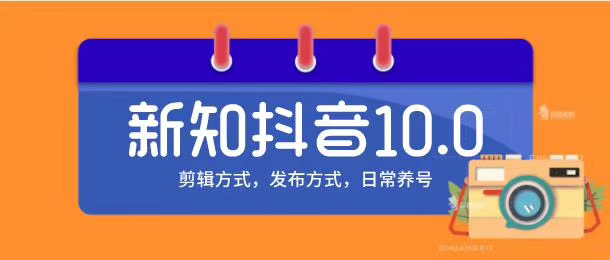 新知短视频培训10.0抖音课程：剪辑方式，日常养号，爆过的频视如何处理还能继续爆-氢气球网创资源库