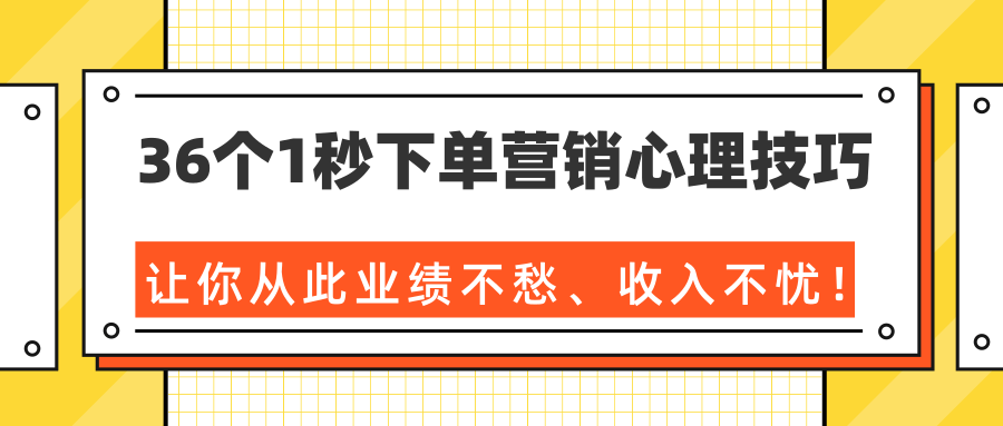 36个1秒下单营销心理技巧，让你从此业绩不愁、收入不忧！（完结）-氢气球网创资源库