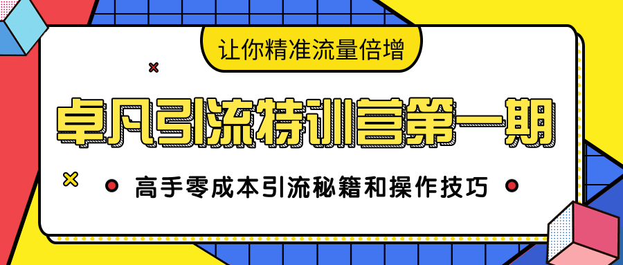卓凡引流特训营第一期：高手零成本引流秘籍和操作技巧，让你精准流量倍增-氢气球网创资源库
