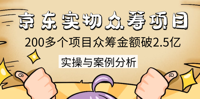 京东实物众筹项目：200多个项目众筹金额破2.5亿，实操与案例分析（4节课）-氢气球网创资源库