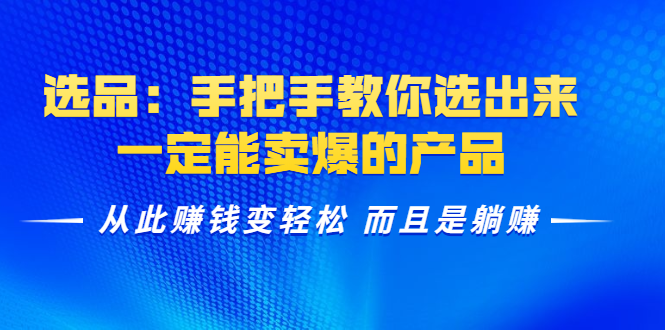 选品：手把手教你选出来，一定能卖爆的产品 从此赚钱变轻松 而且是躺赚-氢气球网创资源库