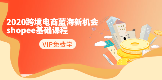 2020跨境电商蓝海新机会-SHOPEE基础课程：简单粗暴日报爆千单（27节课）-氢气球网创资源库