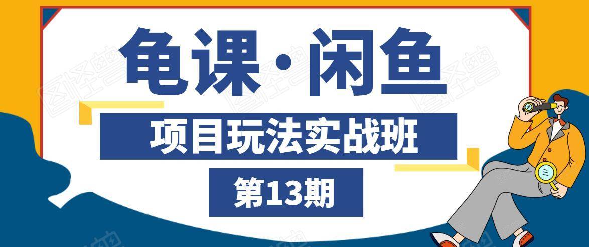 龟课·闲鱼项目玩法实战班第13期，轻松玩转闲鱼，多渠道多方法引流到私域流量池-氢气球网创资源库