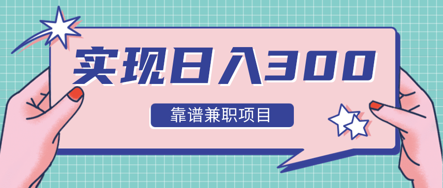 实现日入300元推荐靠谱兼职项目，精心筛选出12类靠谱兼职，走出兼职陷阱！-氢气球网创资源库