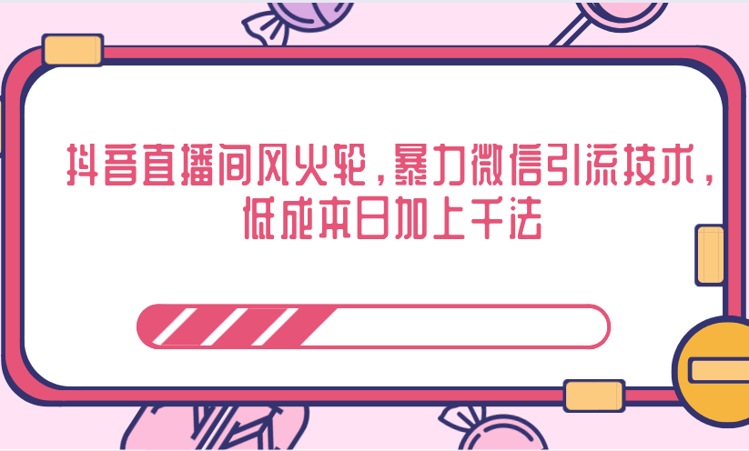 抖音直播间风火轮，暴力微信引流技术，低成本日加上千法-氢气球网创资源库