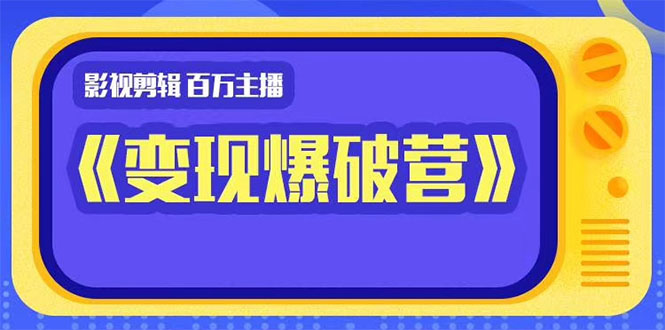 百万主播影视剪辑《影视变现爆破营》揭秘影视号6大维度，边学边变现-氢气球网创资源库