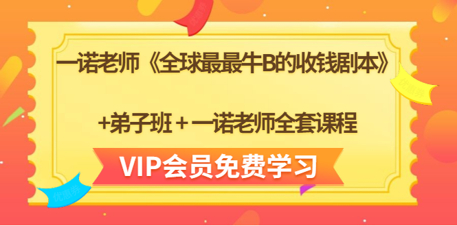 一诺老师《全球最最牛B的收钱剧本》+弟子班+一诺老师全套课程-氢气球网创资源库