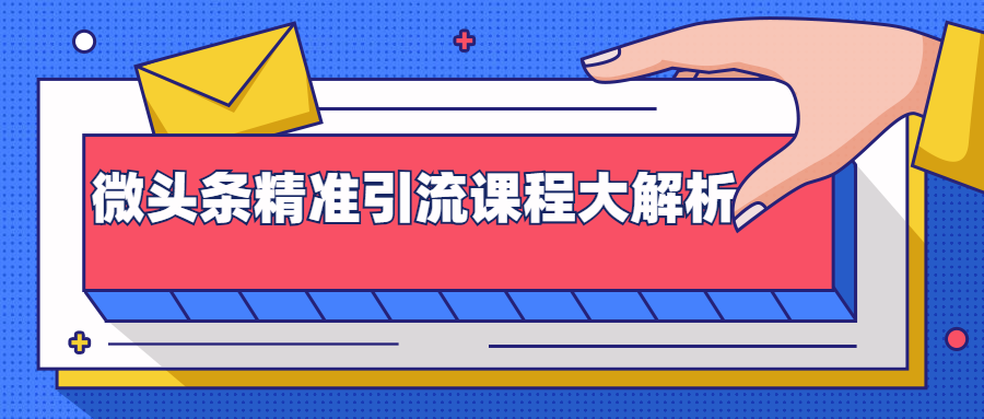 微头条精准引流课程大解析：多个实操案例与玩法，2天2W+流量（视频课程）-氢气球网创资源库