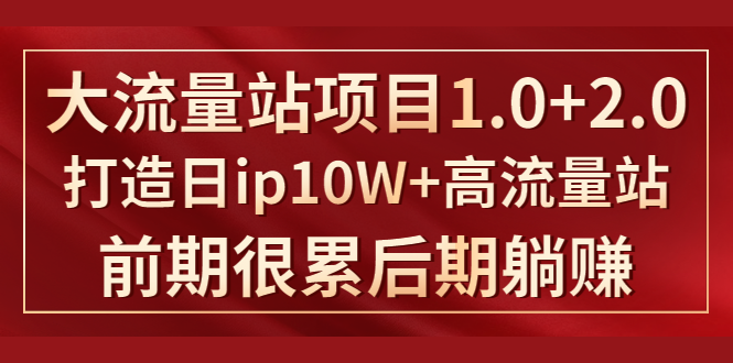 《大流量站项目1.0+2.0》打造日IP10W+高流量站，前期很累后期躺赚-氢气球网创资源库