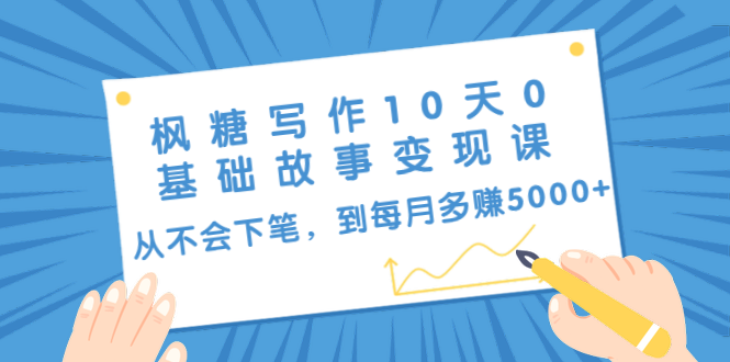 枫糖写作10天0基础故事变现课：从不会下笔，到每月多赚5000+（10节视频课）-氢气球网创资源库