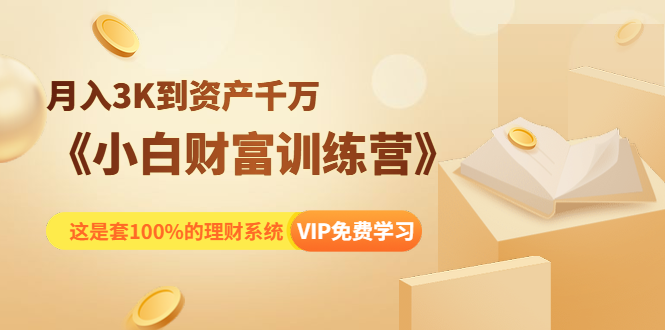《小白财富训练营》月入3K到资产千万，这是套100%的理财系统（11节课）-氢气球网创资源库