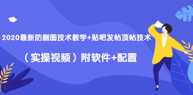 2020最新防删图技术教学+贴吧发帖顶帖技术（实操视频）附软件+配置-氢气球网创资源库