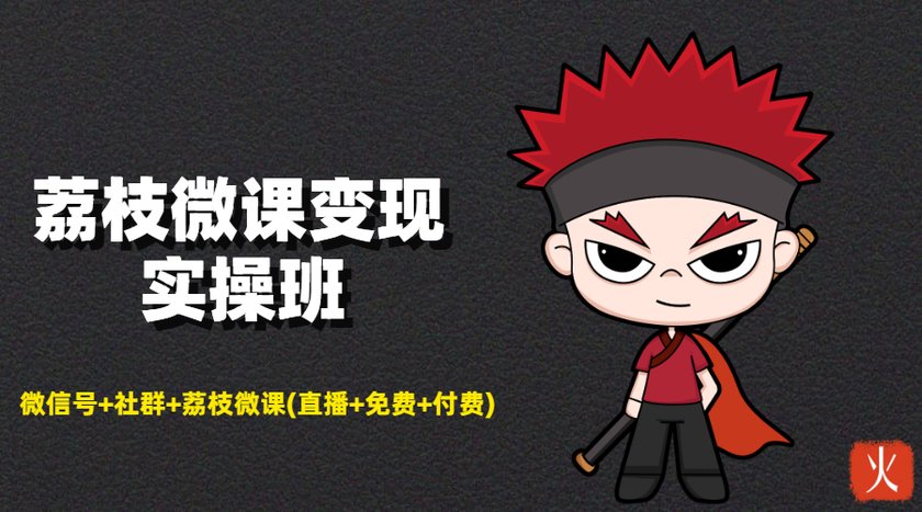 荔枝微课变现实操班：微信号+社群+荔枝微课打造自动化成交闭环系统-氢气球网创资源库