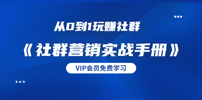 从0到1玩赚社群《社群营销实战手册》干货满满，多种变现模式（21节）-氢气球网创资源库