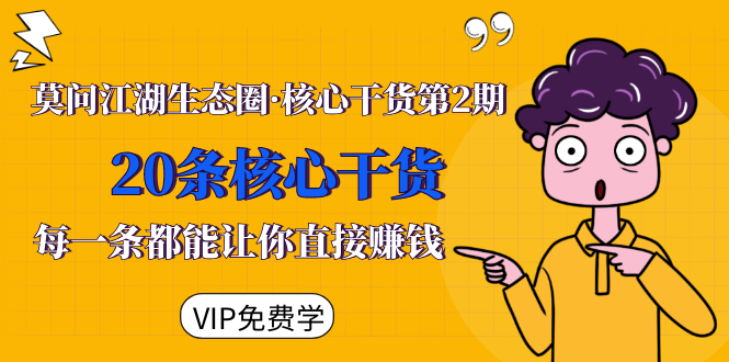 莫问江湖生态圈·核心干货第2期，20条核心干货，每一条都能让你直接赚钱-氢气球网创资源库