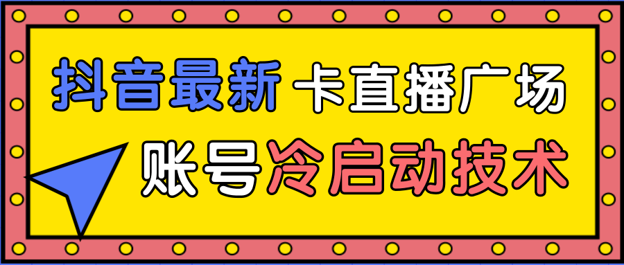 抖音最新卡直播广场12个方法、新老账号冷启动技术，异常账号冷启动-氢气球网创资源库