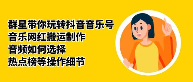 群星带你玩转抖音音乐号，音乐网红搬运制作，音频如何选择，热点榜等操作细节-氢气球网创资源库