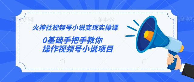 火神社视频号小说变现实操课：0基础手把手教你操作视频号小说项目-氢气球网创资源库