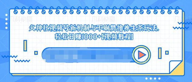 视频号新机制与不刷赞撸养生茶玩法，轻松日赚1000+-氢气球网创资源库