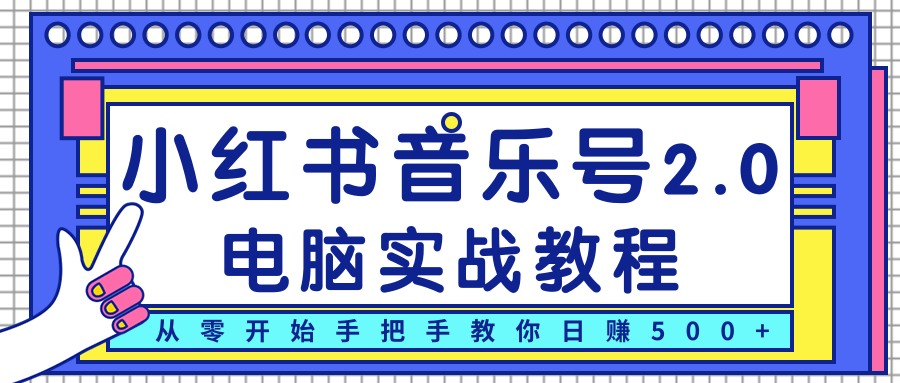 柚子小红书音乐号2.0电脑实战教程，从零开始手把手教你日赚500+-氢气球网创资源库