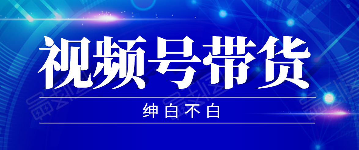 视频号带货红利项目，完整的从上手到出单的教程，单个账号稳定在300元左右-氢气球网创资源库
