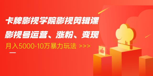 卡牌影视学院影视剪辑课：影视号运营、涨粉、变现、月入5000-10万暴力玩法-氢气球网创资源库