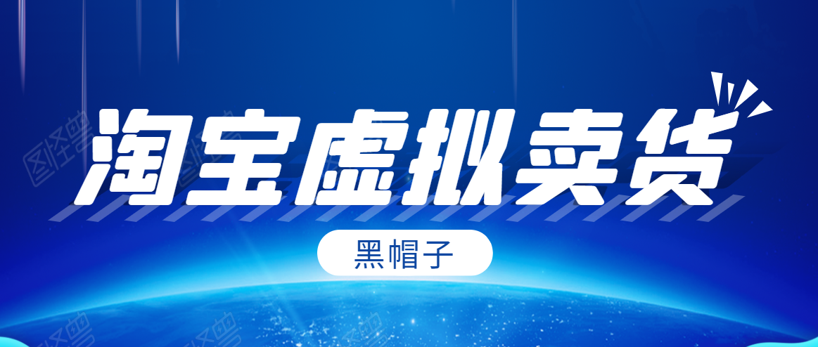 黑帽子淘宝虚拟卖货项目，单店每月收入5000+-氢气球网创资源库
