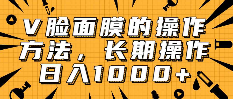 抖音上很火的V脸面膜赚钱方法，可长期操作稳定日入1000+-氢气球网创资源库