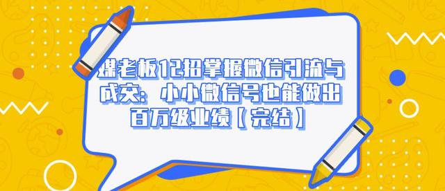 媒老板12招掌握微信引流与成交：小小微信号也能做出百万级业绩-氢气球网创资源库