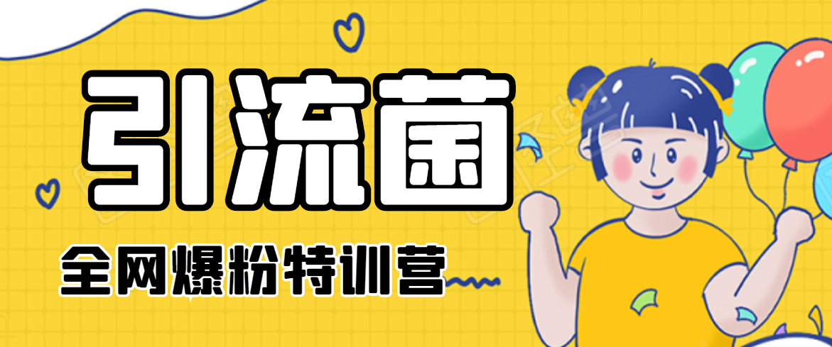 引流菌2020全网爆粉特训营（QQ群霸屏，知乎引流，群裂变，自动化引流等）-氢气球网创资源库