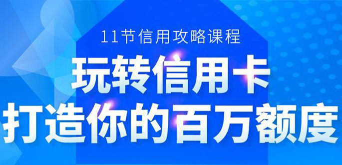 百万额度信用卡的全玩法，6年信用卡实战专家，手把手教你玩转信用卡（12节)-氢气球网创资源库