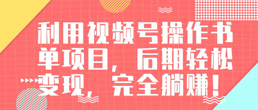视频号操作书单变现项目，后期轻松变现，完全躺赚日入300至500元-氢气球网创资源库