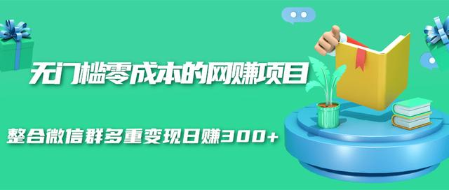无门槛零成本的网赚项目，整合微信群多重变现日赚300+-氢气球网创资源库