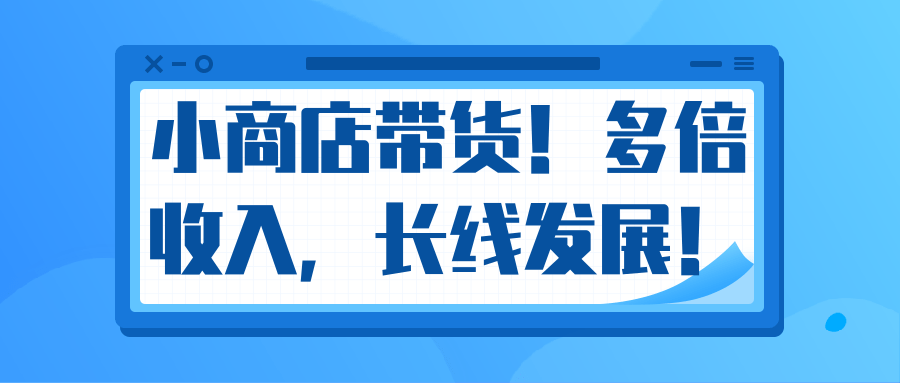 微信小商店带货，爆单多倍收入，长期复利循环！日赚300-800元不等-氢气球网创资源库