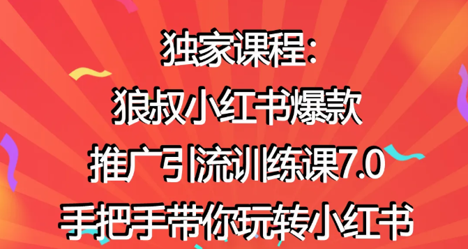 狼叔小红书爆款推广引流训练课7.0，手把手带你玩转小红书-氢气球网创资源库