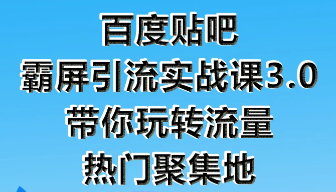 狼叔百度贴吧霸屏引流实战课3.0，带你玩转流量热门聚集地-氢气球网创资源库