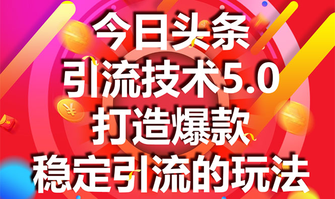 今日头条引流技术5.0，市面上最新的打造爆款稳定引流玩法，轻松100W+阅读-氢气球网创资源库