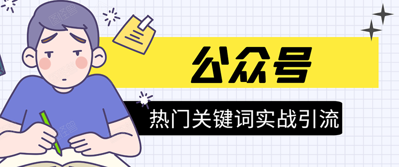《公众号热门关键词实战引流特训营》5天涨5千精准粉，单独广点通每天赚百元-氢气球网创资源库