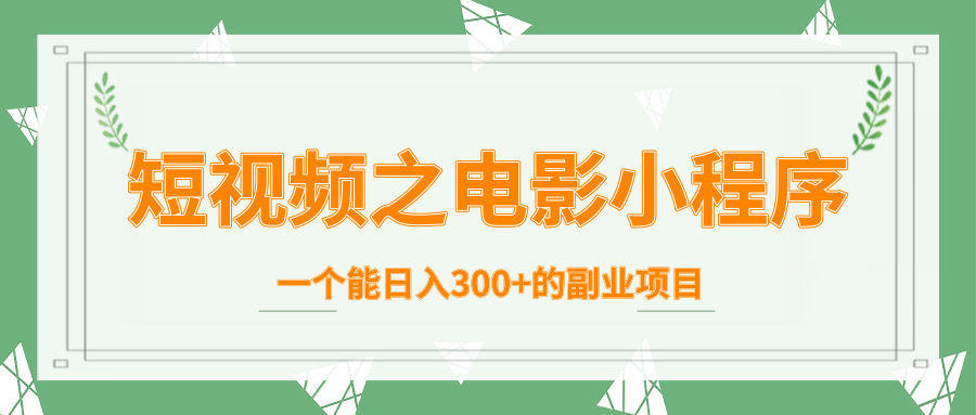 短视频之电影小程序，一个能日入300+的副业项目-氢气球网创资源库