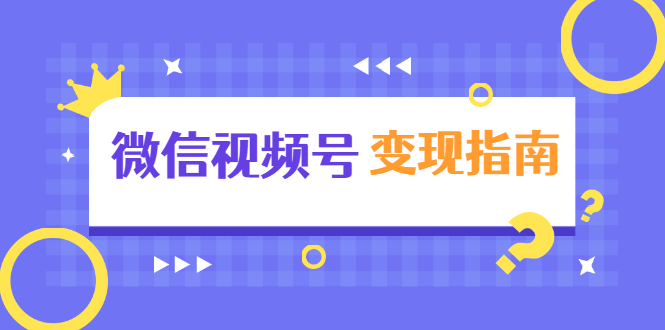 微信视频号变现指南：独家养号技术+视频制作+快速上热门+提高转化-氢气球网创资源库
