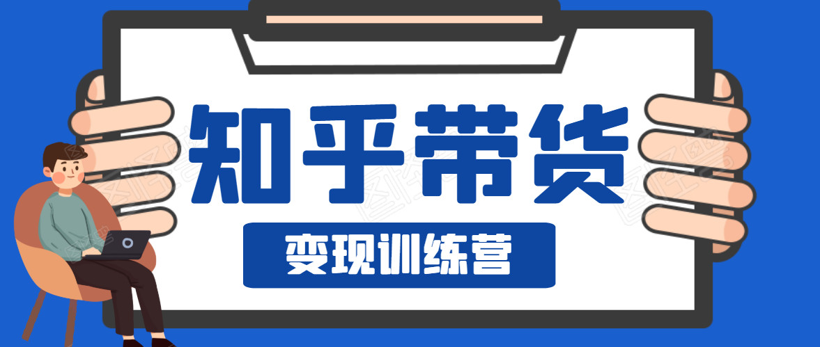 知乎带货变现训练营，教你0成本变现，告别拿死工资的生活-氢气球网创资源库