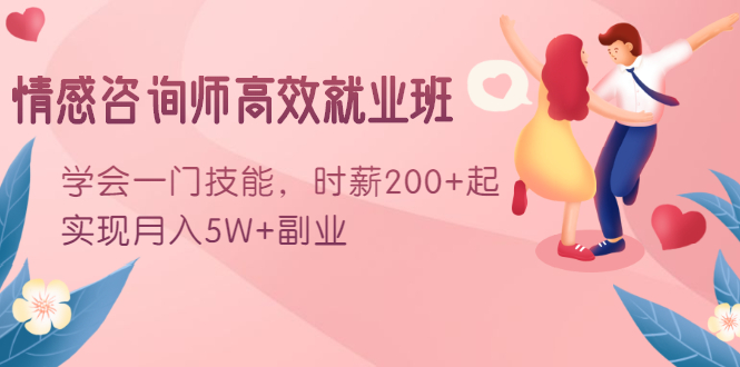 情感咨询师高效就业班：学会一门技能，时薪200+起，实现月入5W+副业-氢气球网创资源库
