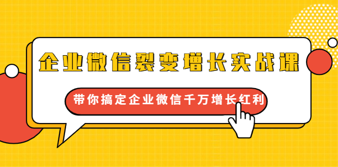 企业微信裂变增长实战课：带你搞定企业微信千万增长红利，新流量-新玩法-氢气球网创资源库