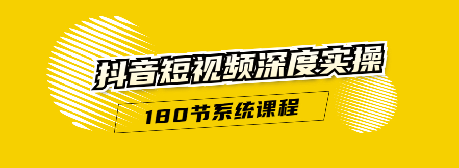 抖音短视频深度实操：直接一步到位，听了就能用（180节系统课程）-氢气球网创资源库