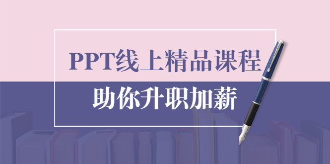 PPT线上精品课程：总结报告制作质量提升300% 助你升职加薪的「年终总结」-氢气球网创资源库